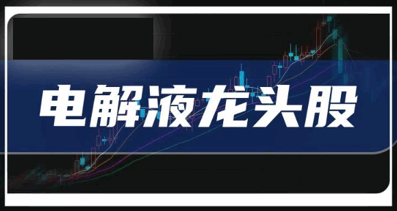 电解液产业格局生变,电解液概念股龙头股谁能穿越周期引领新增长?