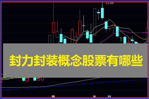 封测产业迎来高光时刻!封力封装概念股票有哪些?六家核心企业市场前景分析展望