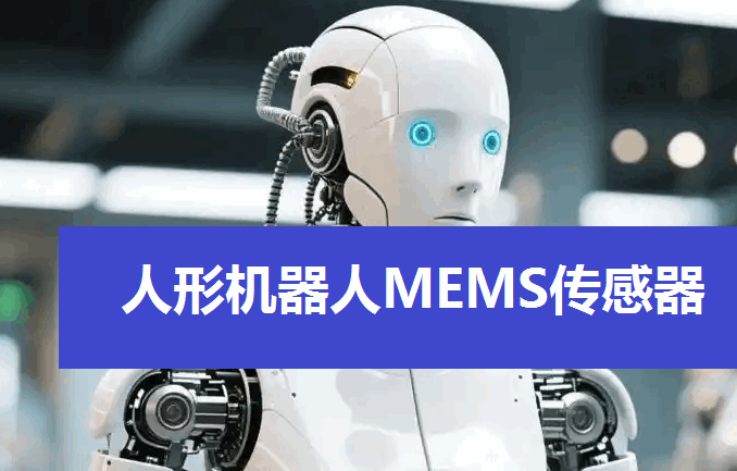 重塑感官边界:人形机器人MEMS传感器龙头股名单全景扫描与投资逻辑
