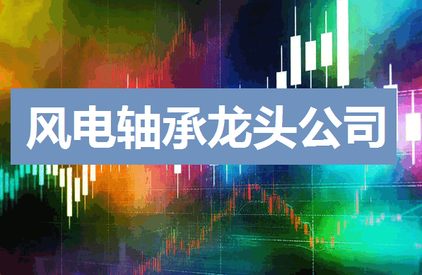 风电轴承龙头股上市公司有哪些?五强争雄,国产龙头谁主沉浮?